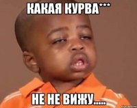 какая курва*** не не вижу.....