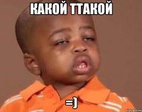 какой ттакой =)