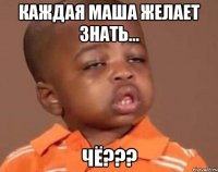 каждая маша желает знать... чё???