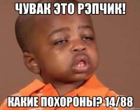 чувак это рэпчик! какие похороны? 14/88