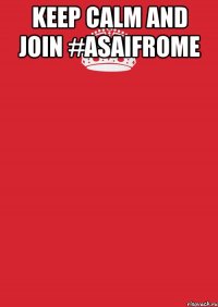 keep calm and join #asaifrome 