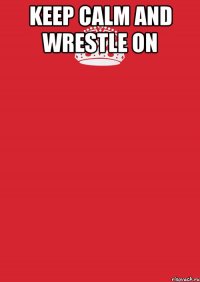 keep calm and wrestle on 