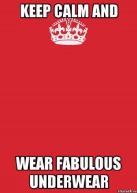 keep calm and wear fabulous underwear