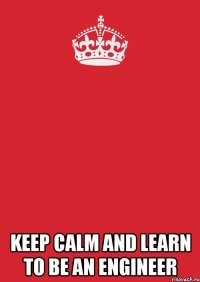  keep calm and learn to be an engineer