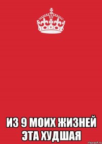  из 9 моих жизней эта худшая