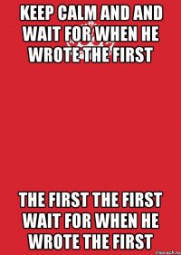 keep calm and and wait for when he wrote the first the first the first wait for when he wrote the first