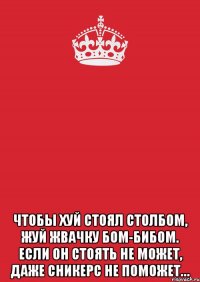  чтобы хуй стоял столбом, жуй жвачку бом-бибом. если он стоять не может, даже сникерс не поможет…