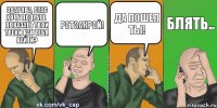 Здарова, Стас хочу подруге показать твои треки как тебя найти? Ротзакрой! Да пошел ты! блять..