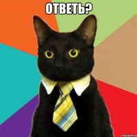 ответь? 