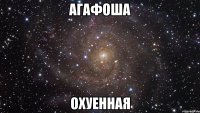 агафоша охуенная