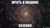 жрать в машине охуенно