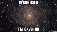 veronica a ты охуенна