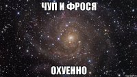 чуп и фрося охуенно