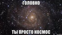 головко ты просто космос