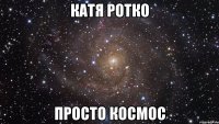 катя ротко просто космос