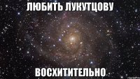 любить лукутцову восхитительно