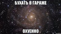 бухать в гараже охуенно