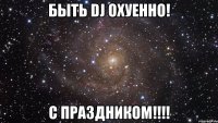 быть dj охуенно! с праздником!!!