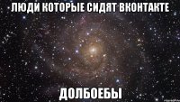 люди которые сидят вконтакте долбоебы