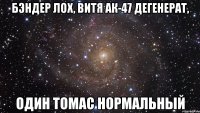 бэндер лох, витя ак-47 дегенерат, один томас нормальный