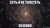 есть и не толстеть охуенно