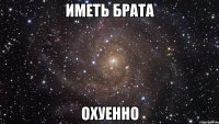 иметь брата охуенно