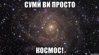 суми ви просто космос!