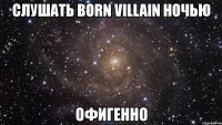 слушать born villain ночью офигенно