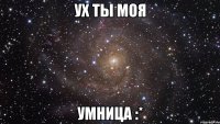 ух ты моя умница :*