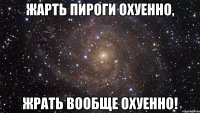 жарть пироги охуенно, жрать вообще охуенно!