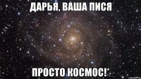 дарья, ваша пися просто космос!*