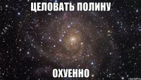 целовать полину охуенно