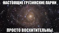 настоящие грузинские парни просто восхитительны