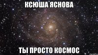 ксюша яснова ты просто космос