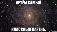 артём самый классный парень.