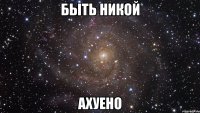 быть никой ахуено