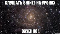 слушать shinee на уроках охуенно!