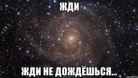 жди жди не дождёшься...