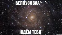 белоусоваа^_^ ждём тебя*