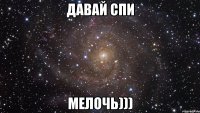 давай спи мелочь)))