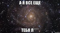 а я все еще тебя л****