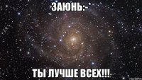 заюнь:-* ты лучше всех!!!