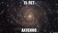 15 лет ахуенно