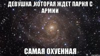 девушка ,которая ждет парня с армии самая охуенная