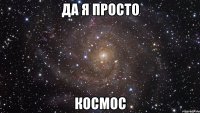 да я просто космос