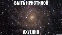 быть кристиной ахуенно