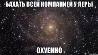 бахать всей компанией у леры охуенно