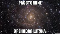 расстояние хреновая штука