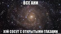 все ани хуй сосут с открытыми глазами