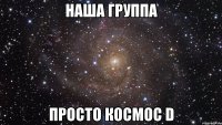 наша группа просто космос d